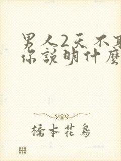 男人2天不联系你说明什么