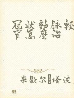 冠状动脉轻度狭窄怎么治