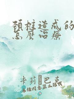 颈椎造成的手麻怎么治疗