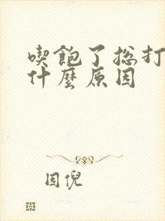 吃饱了总打嗝是什么原因