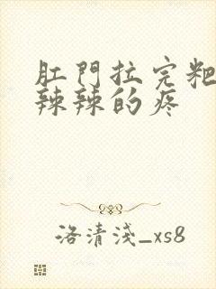 肛门拉完粑粑火辣辣的疼