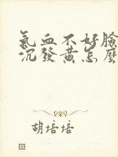 气血不好脸色暗沉发黄怎么调理