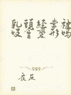 乳头经常被老公吸会变形吗