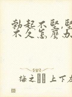 勃起不坚,坚而不久怎么办