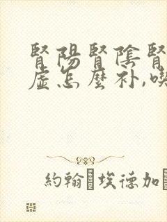 肾阳肾阴肾气三虚怎么补,吃什么