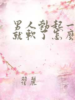 男人勃起一会儿就软了怎么办