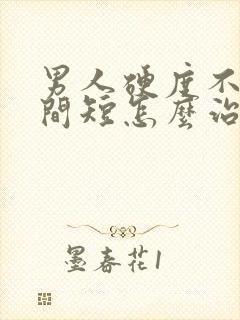 男人硬度不够时间短怎么治疗