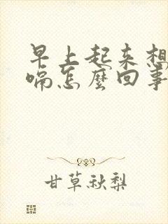 早上起来想吐打嗝怎么回事