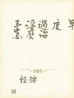 手淫过度 早射怎么治