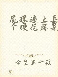 屁眼边上长了一个硬疙瘩是怎么回事