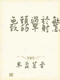 龟头过于敏感导致的早射怎么治