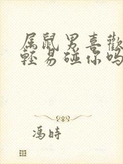 属鼠男喜欢你会轻易碰你吗