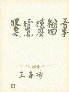 眼睛模糊看不清是怎么回事头晕