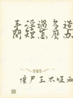 手淫过多造成时间短怎么办