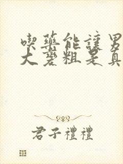 吃药能让男性变大变粗是真的吗