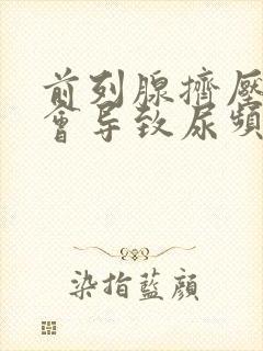 前列腺挤压膀胱会导致尿频吗