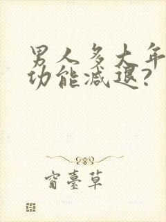 男人多大年龄性功能减退?