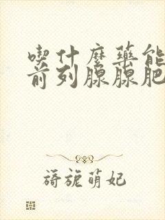 吃什么药能治疗前列腺腺肥大