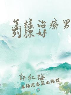 怎样治疗男性前列腺好