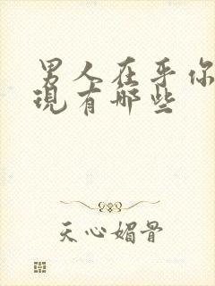 男人在乎你的表现有哪些