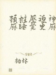 颈椎压迫神经手麻睡觉更麻