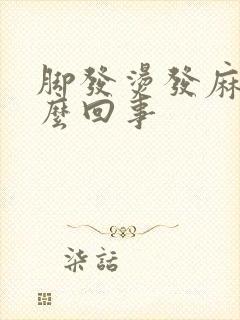 脚发烫发麻是怎么回事