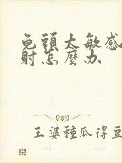 龟头太敏感 早射怎么办