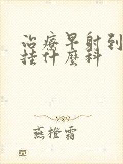 治疗早射到医院挂什么科