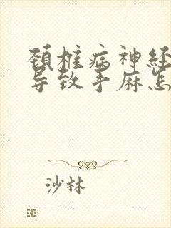 颈椎病神经压迫导致手麻怎么治疗