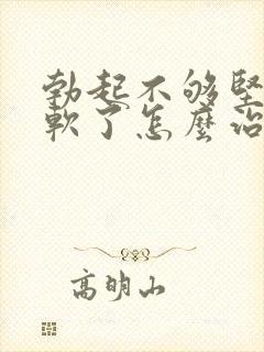 勃起不够坚硬秒软了怎么治疗