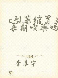 c型萎缩胃炎要长期吃药吗