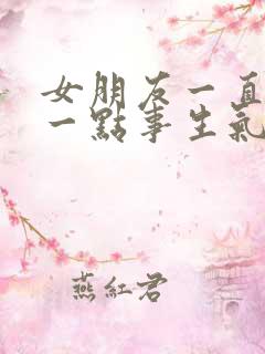 女朋友一直因为一点事生气是因为什么原因