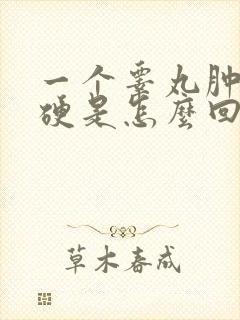 一个睾丸肿大发硬是怎么回事