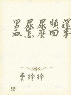 男尿尿频还疼出血怎么回事