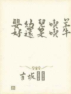 婴幼儿吃羊奶粉好还是吃牛奶粉好