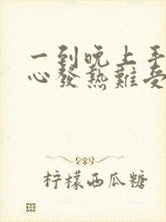 一到晚上手心脚心发热难受怎么办