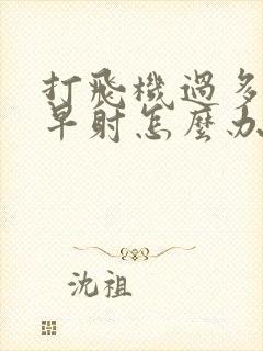 打飞机过多导致早射怎么办