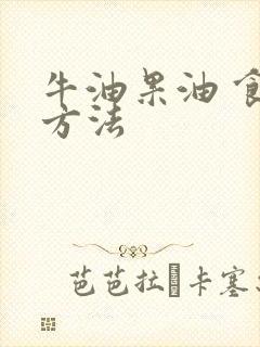 牛油果油 食用方法