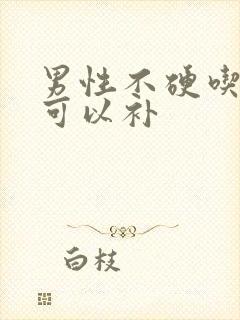 男性不硬吃什么可以补