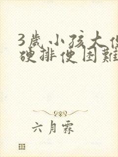 3岁小孩大便干硬排便困难怎么办