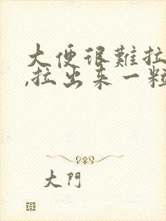 大便很难拉出来,拉出来一粒粒怎么办