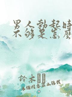 男人勃起时硬度不够是怎么回事