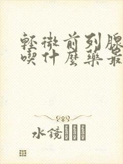 轻微前列腺增生吃什么药最好