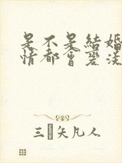 是不是结婚后感情都会变淡