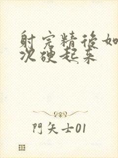 射完精后如何再次硬起来