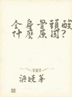 全身骨头酸痛是什么原因?