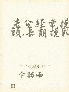 老公经常摸我乳头,长期摸乳头有什么危害么