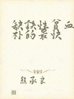 缺铁性贫血吃啥补的最快