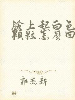 脸上起白色的小颗粒怎么回事