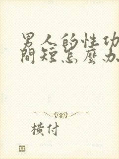 男人的性功能时间短怎么办